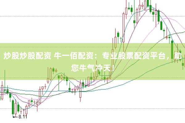 炒股炒股配资 牛一佰配资：专业股票配资平台，助您牛气冲天！