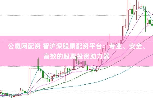 公赢网配资 智沪深股票配资平台：专业、安全、高效的股票投资助力器