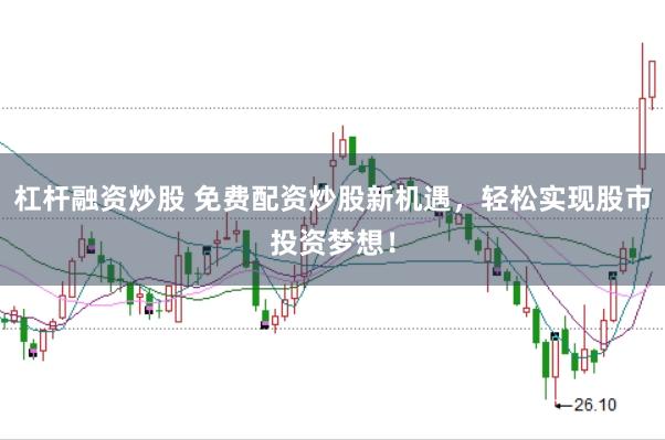 杠杆融资炒股 免费配资炒股新机遇，轻松实现股市投资梦想！