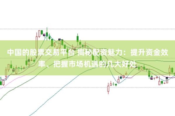 中国的股票交易平台 揭秘配资魅力：提升资金效率、把握市场机遇的几大好处