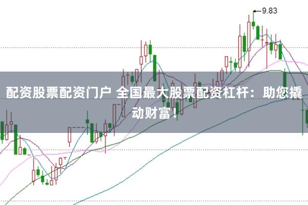 配资股票配资门户 全国最大股票配资杠杆：助您撬动财富！