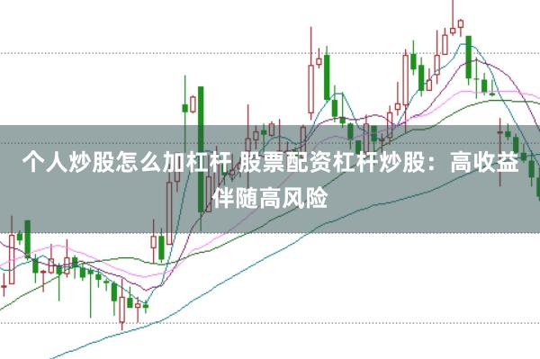 个人炒股怎么加杠杆 股票配资杠杆炒股：高收益伴随高风险