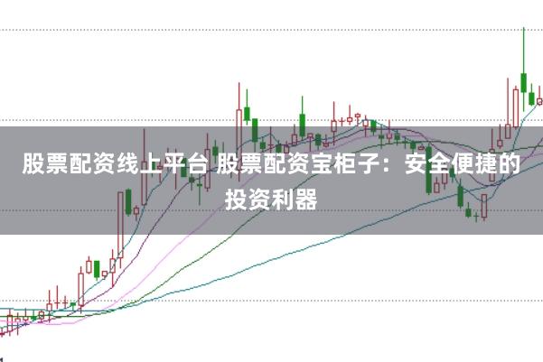 股票配资线上平台 股票配资宝柜子：安全便捷的投资利器