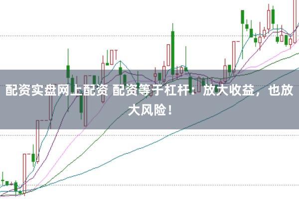 配资实盘网上配资 配资等于杠杆：放大收益，也放大风险！