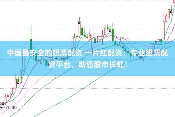 中国最安全的股票配资 一片红配资：专业股票配资平台，助您股市长虹！
