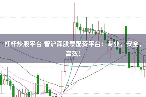 杠杆炒股平台 智沪深股票配资平台：专业、安全、高效！