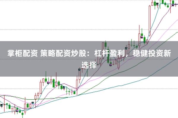 掌柜配资 策略配资炒股：杠杆盈利，稳健投资新选择