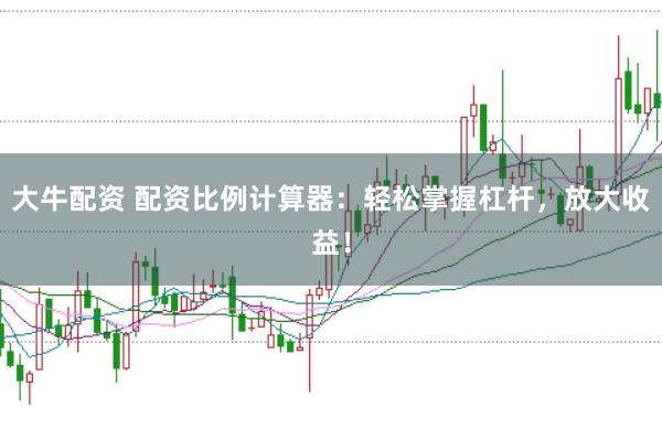 大牛配资 配资比例计算器：轻松掌握杠杆，放大收益！
