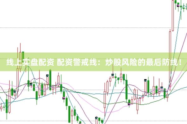 线上实盘配资 配资警戒线：炒股风险的最后防线！