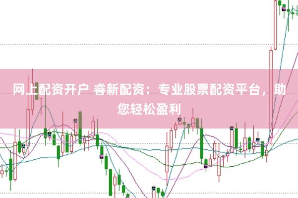 网上配资开户 睿新配资：专业股票配资平台，助您轻松盈利