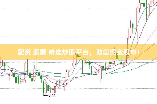 配资 股票 精选炒股平台，助您掘金股市！