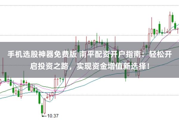手机选股神器免费版 南平配资开户指南:轻松开启投资之路,实现资金增值新选择!