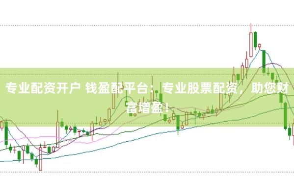 专业配资开户 钱盈配平台：专业股票配资，助您财富增盈！