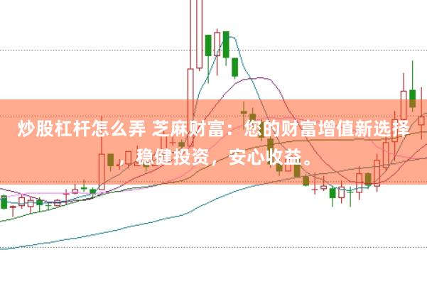 炒股杠杆怎么弄 芝麻财富:您的财富增值新选择,稳健投资,安心收益。