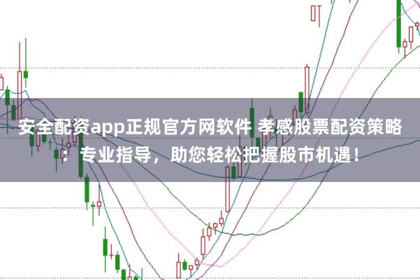 安全配资app正规官方网软件 孝感股票配资策略:专业指导,助您轻松把握股市机遇!