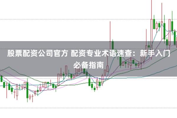 股票配资公司官方 配资专业术语速查:新手入门必备指南