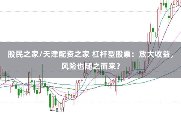 股民之家/天津配资之家 杠杆型股票：放大收益，风险也随之而来？