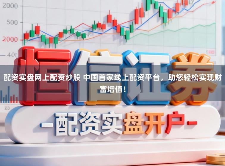 配资实盘网上配资炒股 中国首家线上配资平台,助您轻松实现财富增值!
