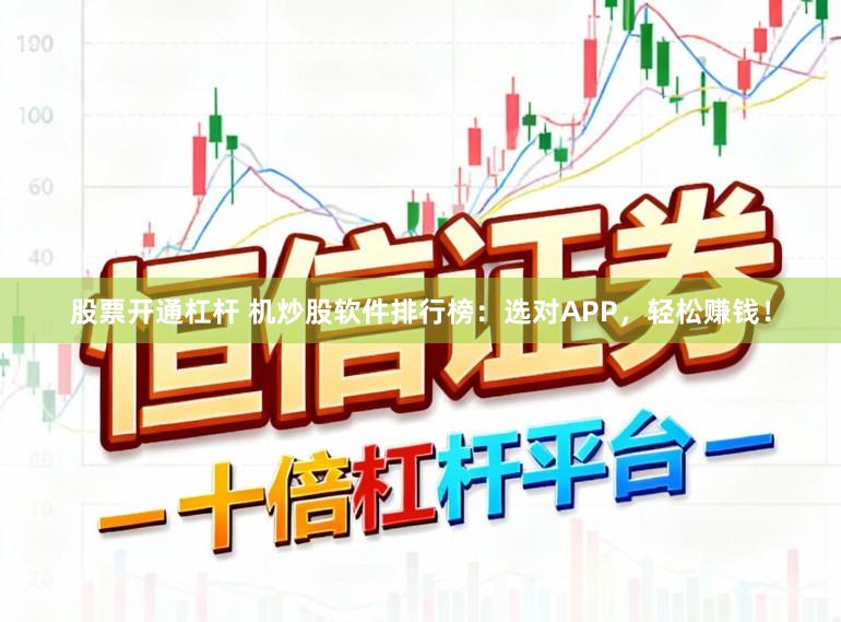 股票开通杠杆 机炒股软件排行榜：选对APP，轻松赚钱！