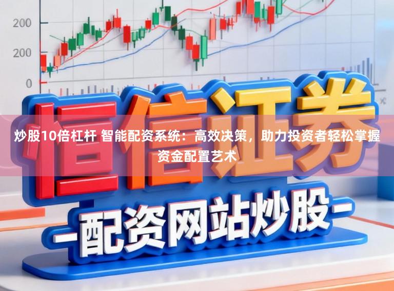 炒股10倍杠杆 智能配资系统：高效决策，助力投资者轻松掌握资金配置艺术