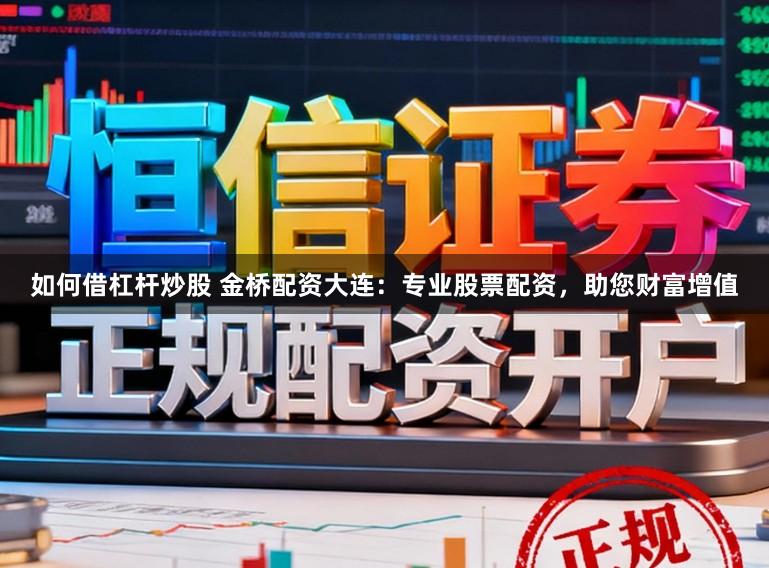 如何借杠杆炒股 金桥配资大连:专业股票配资,助您财富增值