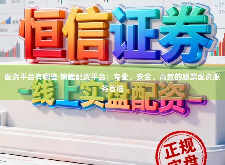 配资平台有哪些 锦鲤配资平台:专业、安全、高效的股票配资服务首选