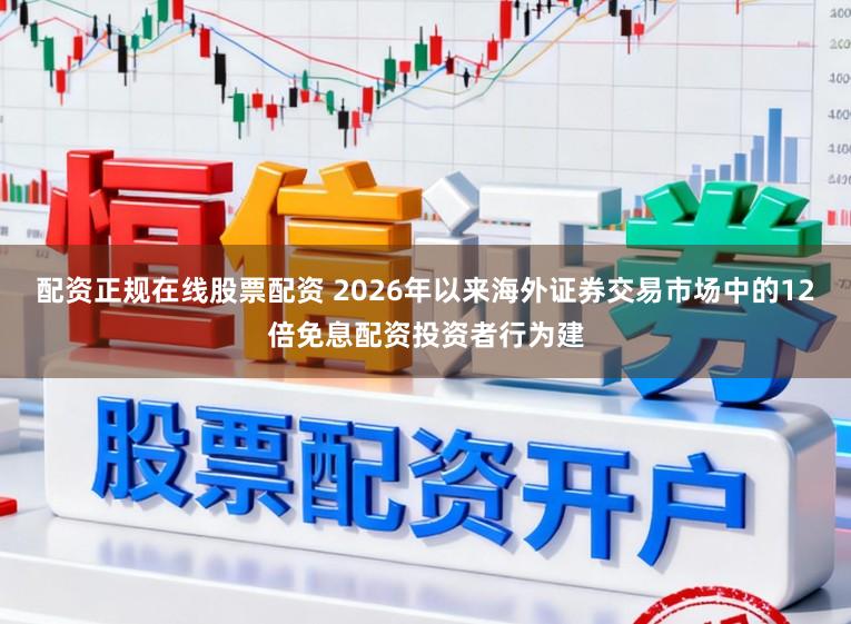 配资正规在线股票配资 2026年以来海外证券交易市场中的12倍免息配资投资者行为建