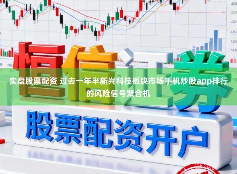 实盘股票配资 过去一年半新兴科技板块市场手机炒股app排行的风险信号聚合机