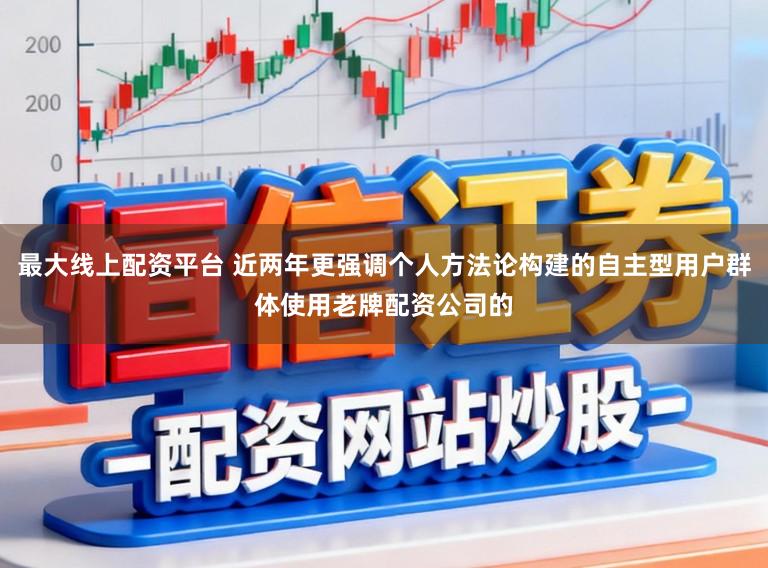 最大线上配资平台 近两年更强调个人方法论构建的自主型用户群体使用老牌配资公司的