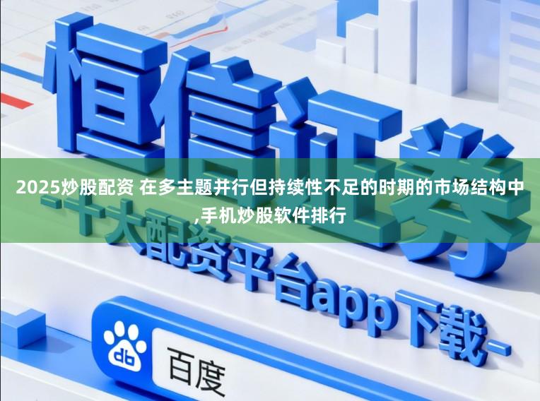 2025炒股配资 在多主题并行但持续性不足的时期的市场结构中,手机炒股软件排行
