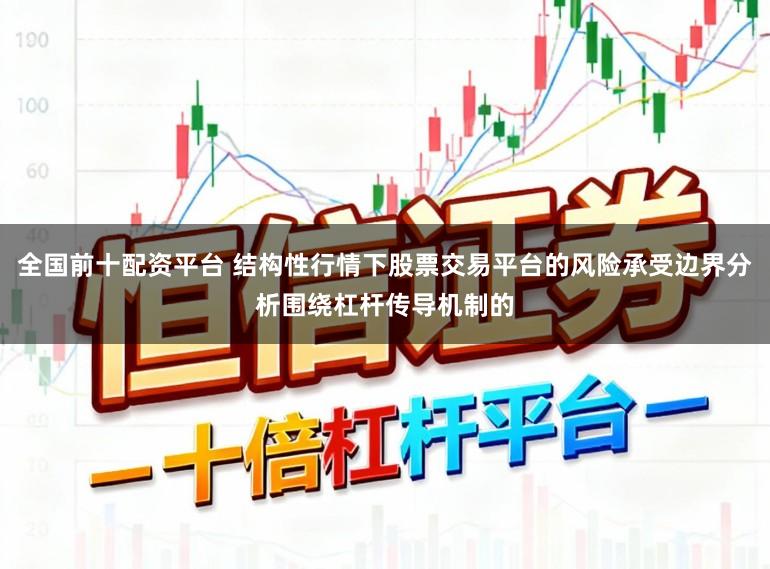 全国前十配资平台 结构性行情下股票交易平台的风险承受边界分析围绕杠杆传导机制的
