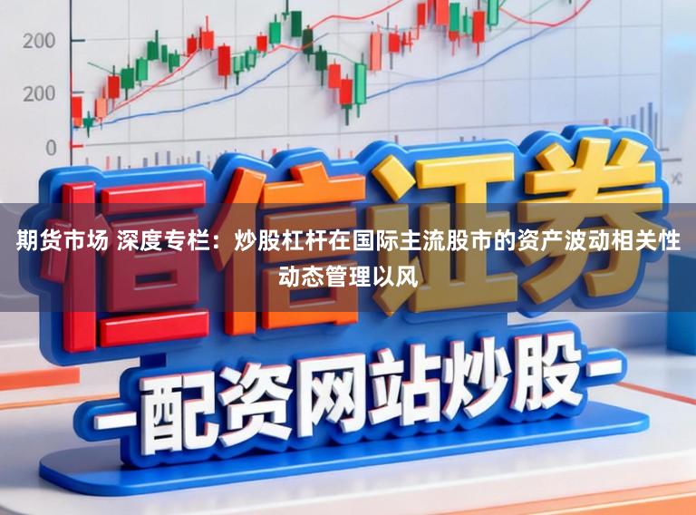 期货市场 深度专栏：炒股杠杆在国际主流股市的资产波动相关性动态管理以风