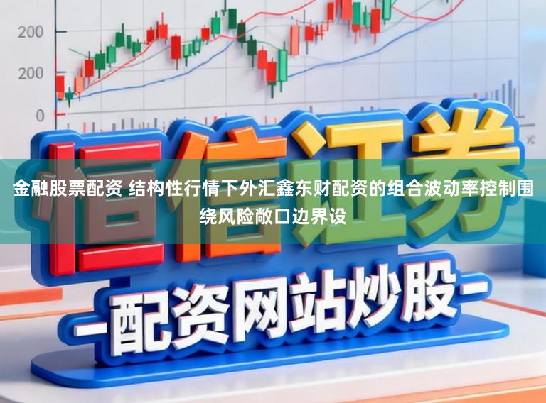 金融股票配资 结构性行情下外汇鑫东财配资的组合波动率控制围绕风险敞口边界设
