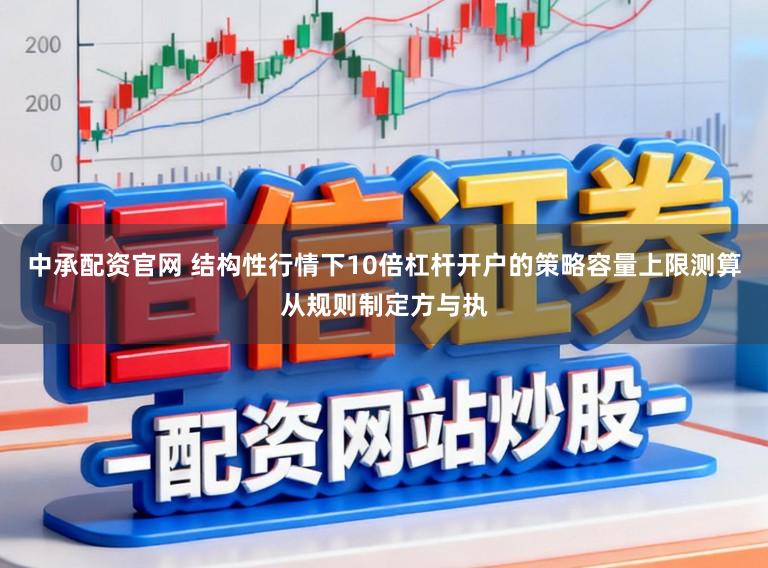 中承配资官网 结构性行情下10倍杠杆开户的策略容量上限测算从规则制定方与执