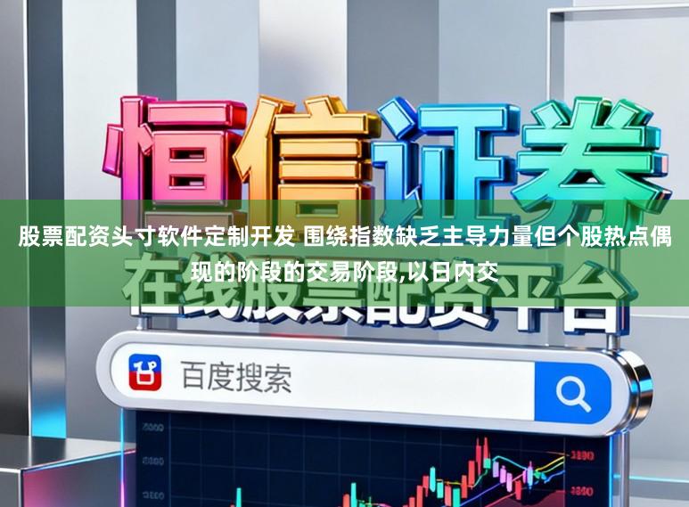 股票配资头寸软件定制开发 围绕指数缺乏主导力量但个股热点偶现的阶段的交易阶段，以日内交