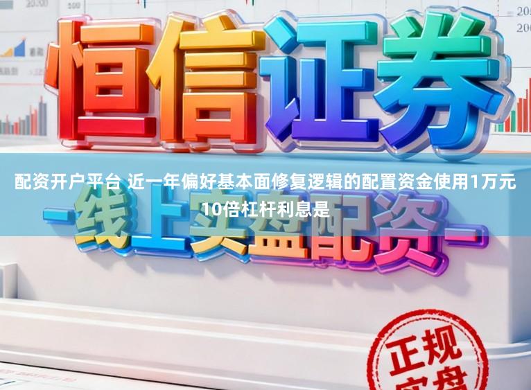 配资开户平台 近一年偏好基本面修复逻辑的配置资金使用1万元10倍杠杆利息是