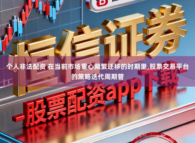 个人非法配资 在当前市场重心频繁迁移的时期里，股票交易平台的策略迭代周期管