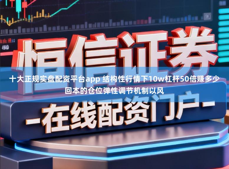 十大正规实盘配资平台app 结构性行情下10w杠杆50倍赚多少回本的仓位弹性调节机制以风