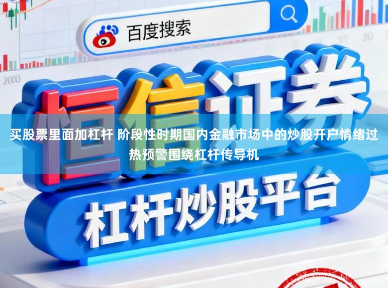 买股票里面加杠杆 阶段性时期国内金融市场中的炒股开户情绪过热预警围绕杠杆传导机