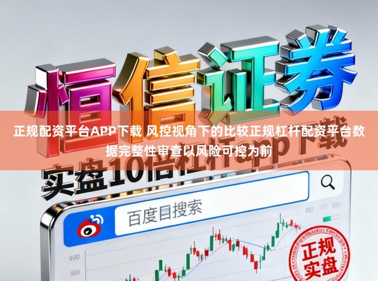 正规配资平台APP下载 风控视角下的比较正规杠杆配资平台数据完整性审查以风险可控为前