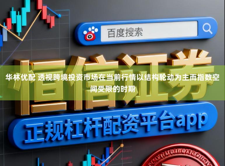 华林优配 透视跨境投资市场在当前行情以结构轮动为主而指数空间受限的时期