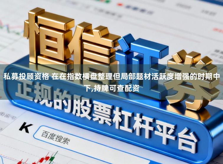私募投顾资格 在在指数横盘整理但局部题材活跃度增强的时期中下，持牌可查配资