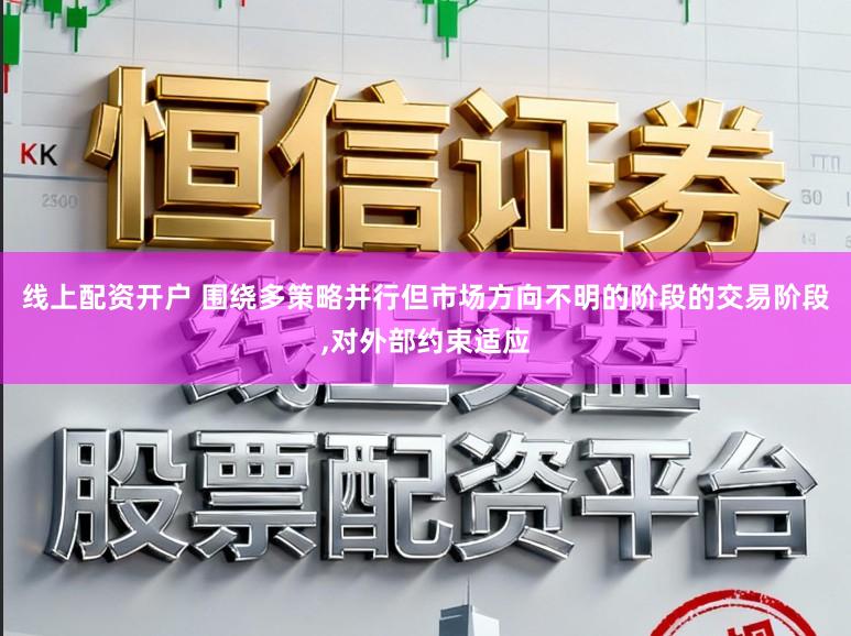 线上配资开户 围绕多策略并行但市场方向不明的阶段的交易阶段，对外部约束适应