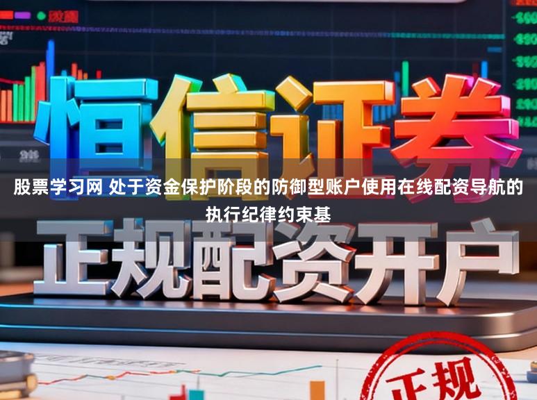 股票学习网 处于资金保护阶段的防御型账户使用在线配资导航的执行纪律约束基