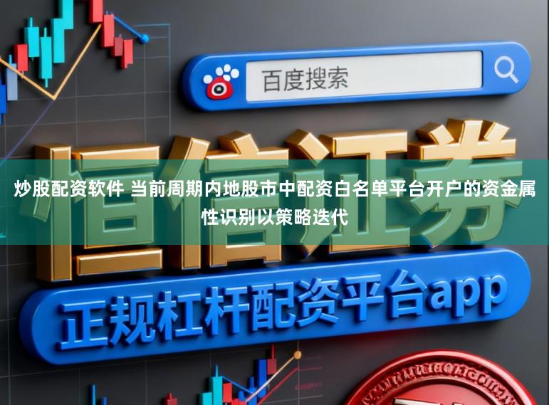 炒股配资软件 当前周期内地股市中配资白名单平台开户的资金属性识别以策略迭代