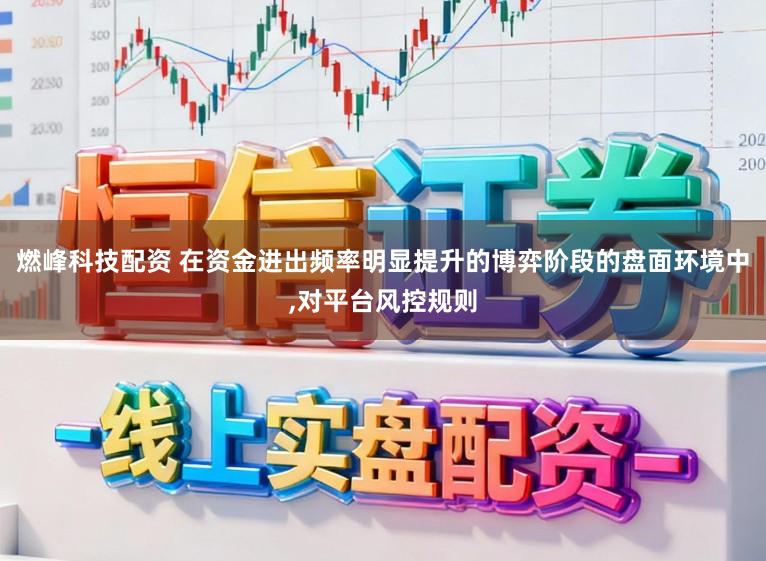 燃峰科技配资 在资金进出频率明显提升的博弈阶段的盘面环境中,对平台风控规则
