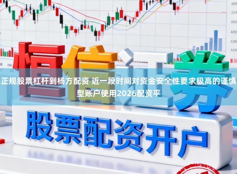 正规股票杠杆到杨方配资 近一段时间对资金安全性要求极高的谨慎型账户使用2026配资平
