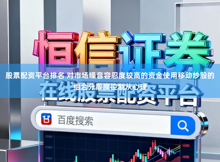 股票配资平台排名 对市场噪音容忍度较高的资金使用移动炒股的组合分散度控制从心理