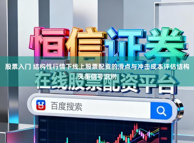 股票入门 结构性行情下线上股票配资的滑点与冲击成本评估结构失衡信号识别