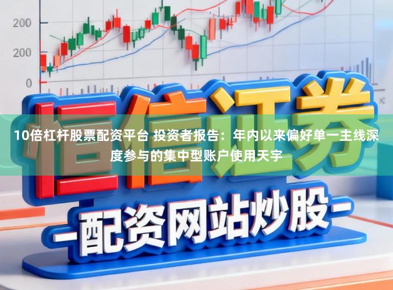 10倍杠杆股票配资平台 投资者报告：年内以来偏好单一主线深度参与的集中型账户使用天宇